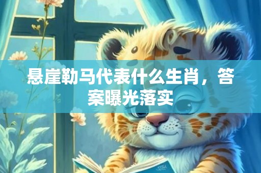 悬崖勒马代表什么生肖，答案曝光落实