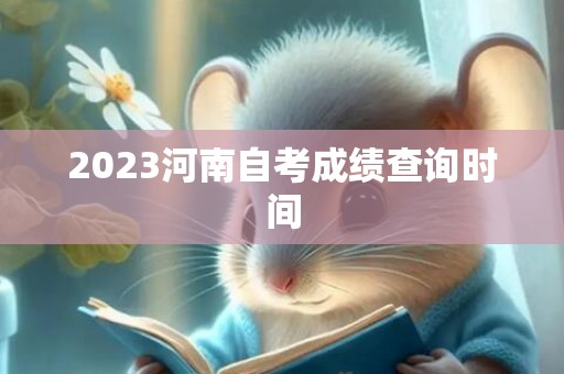 2023河南自考成绩查询时间