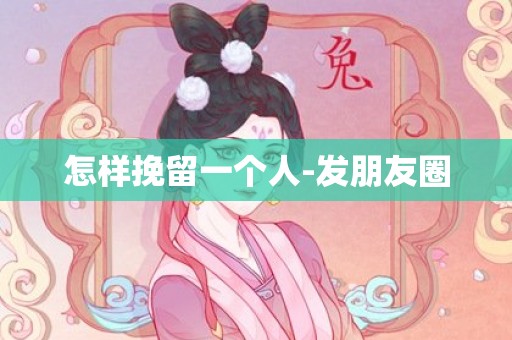 怎样挽留一个人-发朋友圈
