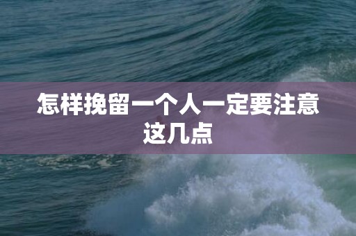 怎样挽留一个人一定要注意这几点