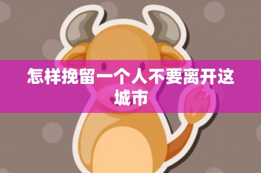 怎样挽留一个人不要离开这城市