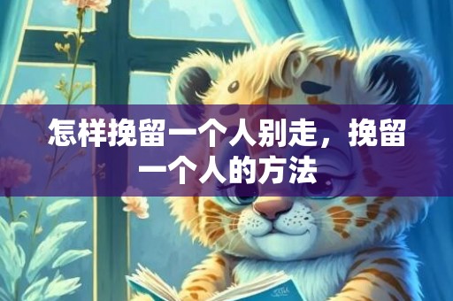 怎样挽留一个人别走，挽留一个人的方法