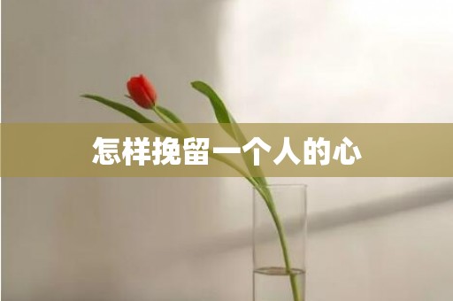 怎样挽留一个人的心