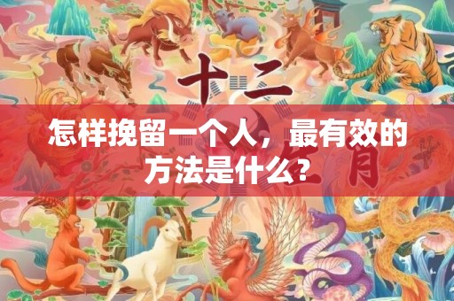 怎样挽留一个人，最有效的方法是什么？