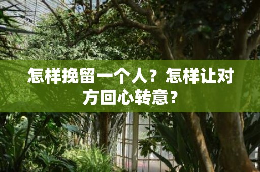 怎样挽留一个人？怎样让对方回心转意？