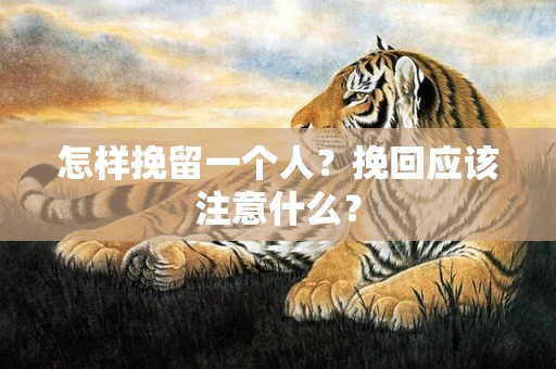 怎样挽留一个人？挽回应该注意什么？