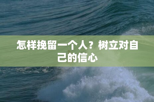 怎样挽留一个人？树立对自己的信心
