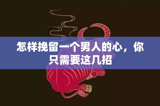 怎样挽留一个男人的心，你只需要这几招