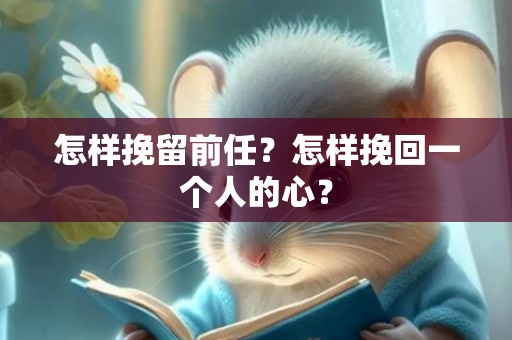 怎样挽留前任？怎样挽回一个人的心？