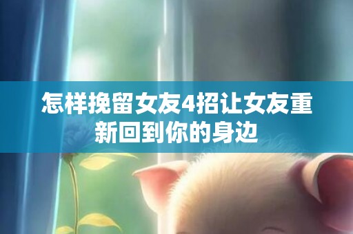 怎样挽留女友4招让女友重新回到你的身边