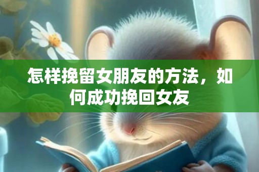 怎样挽留女朋友的方法，如何成功挽回女友