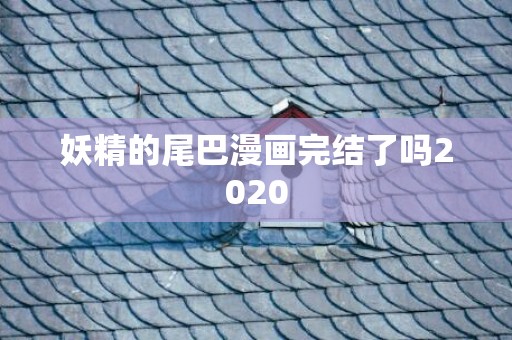 妖精的尾巴漫画完结了吗2020