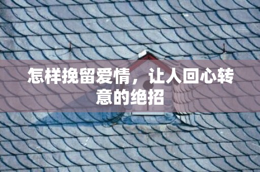 怎样挽留爱情，让人回心转意的绝招