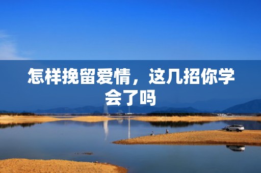 怎样挽留爱情，这几招你学会了吗