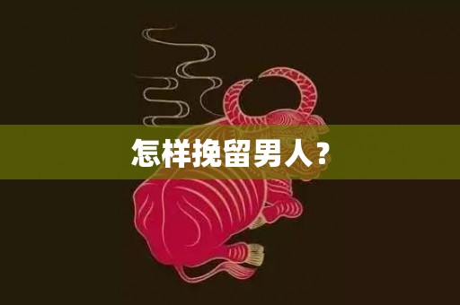 怎样挽留男人？