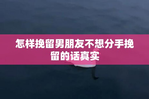 怎样挽留男朋友不想分手挽留的话真实