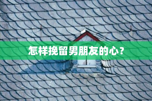 怎样挽留男朋友的心？