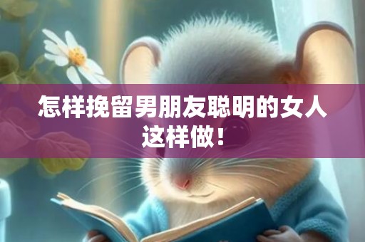 怎样挽留男朋友聪明的女人这样做！