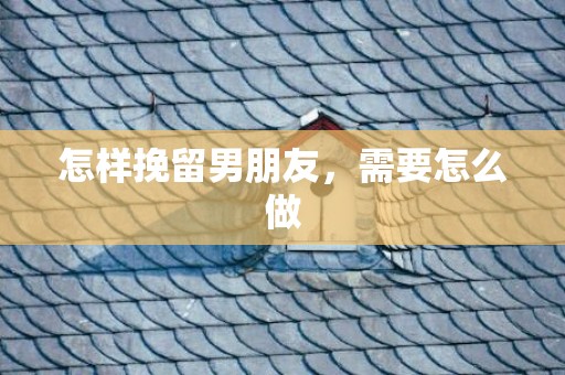 怎样挽留男朋友，需要怎么做