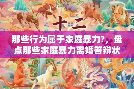 那些行为属于家庭暴力?，盘点那些家庭暴力离婚答辩状学会了吗