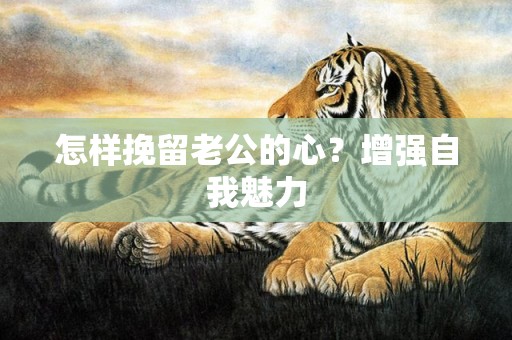 怎样挽留老公的心？增强自我魅力