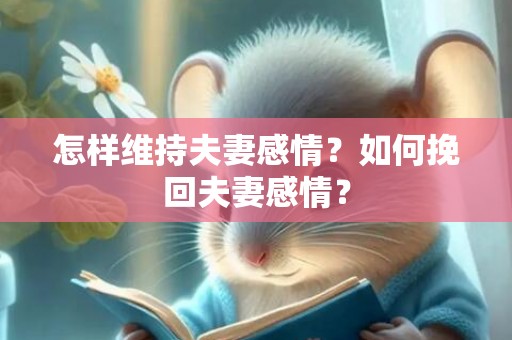 怎样维持夫妻感情？如何挽回夫妻感情？