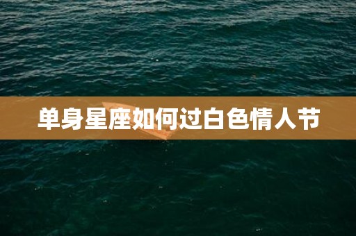 单身星座如何过白色情人节