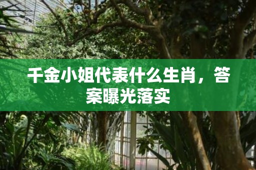 千金小姐代表什么生肖，答案曝光落实