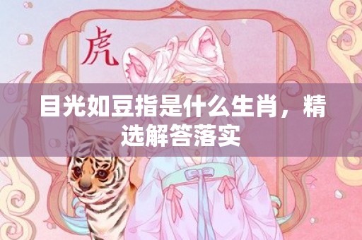 目光如豆指是什么生肖，精选解答落实