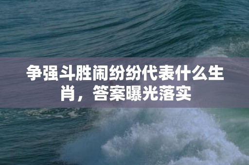 争强斗胜闹纷纷代表什么生肖，答案曝光落实插图