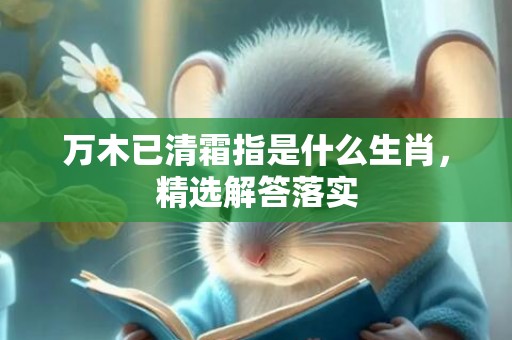 万木已清霜指是什么生肖，精选解答落实