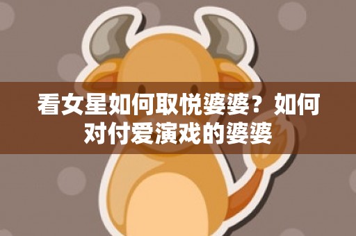 看女星如何取悦婆婆？如何对付爱演戏的婆婆