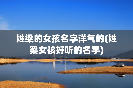 姓梁的女孩名字洋气的(姓梁女孩好听的名字)