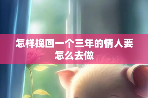 怎样挽回一个三年的情人要怎么去做