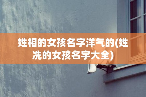姓相的女孩名字洋气的(姓冼的女孩名字大全)