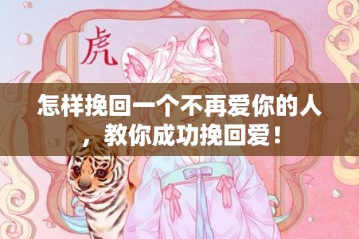 怎样挽回一个不再爱你的人，教你成功挽回爱！
