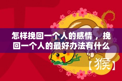 怎样挽回一个人的感情 ，挽回一个人的最好办法有什么