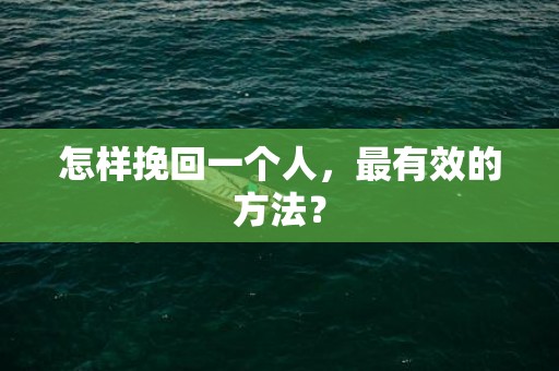 怎样挽回一个人，最有效的方法？