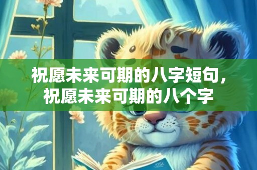 祝愿未来可期的八字短句，祝愿未来可期的八个字