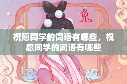祝愿同学的词语有哪些，祝愿同学的词语有哪些