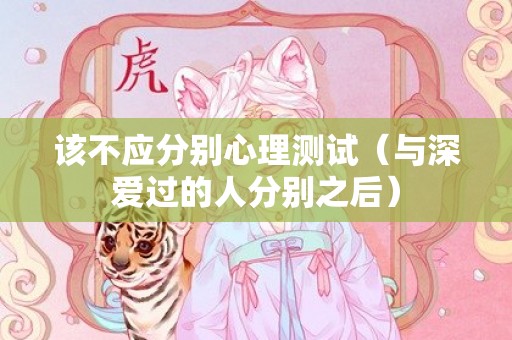 该不应分别心理测试（与深爱过的人分别之后）