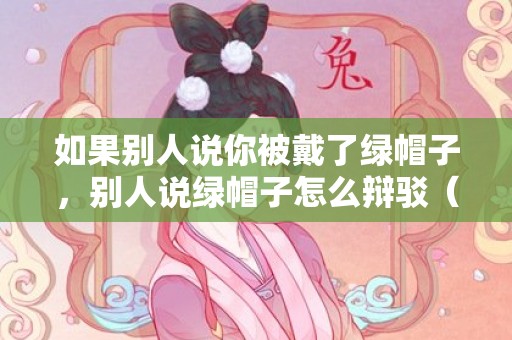 如果别人说你被戴了绿帽子，别人说绿帽子怎么辩驳（毫不勉强戴绿帽子的马奔）