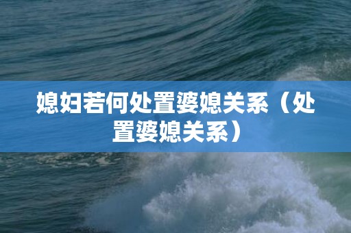 媳妇若何处置婆媳关系（处置婆媳关系）