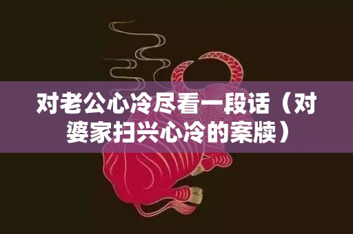 对老公心冷尽看一段话（对婆家扫兴心冷的案牍）