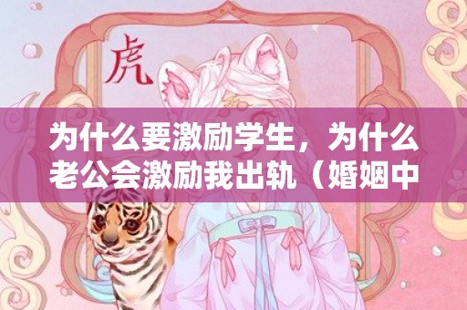 为什么要激励学生，为什么老公会激励我出轨（婚姻中的报酬什么会爱好出轨）