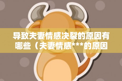 导致夫妻情感决裂的原因有哪些（夫妻情感***的原因）
