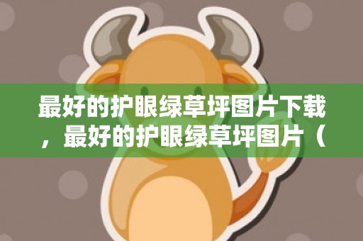 最好的护眼绿草坪图片下载，最好的护眼绿草坪图片（四时青草坪全年都是绿的）