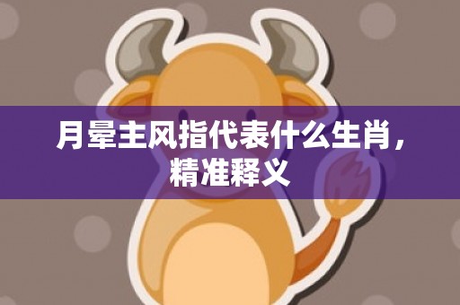 月晕主风指代表什么生肖，精准释义