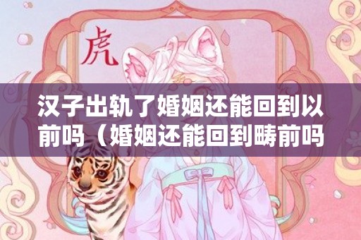 汉子出轨了婚姻还能回到以前吗（婚姻还能回到畴前吗）