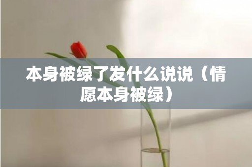 本身被绿了发什么说说（情愿本身被绿）